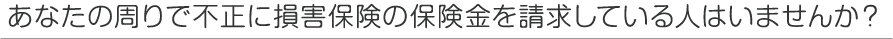 あなたの周りで不正に損害保険の保険金を請求している人はいませんか？